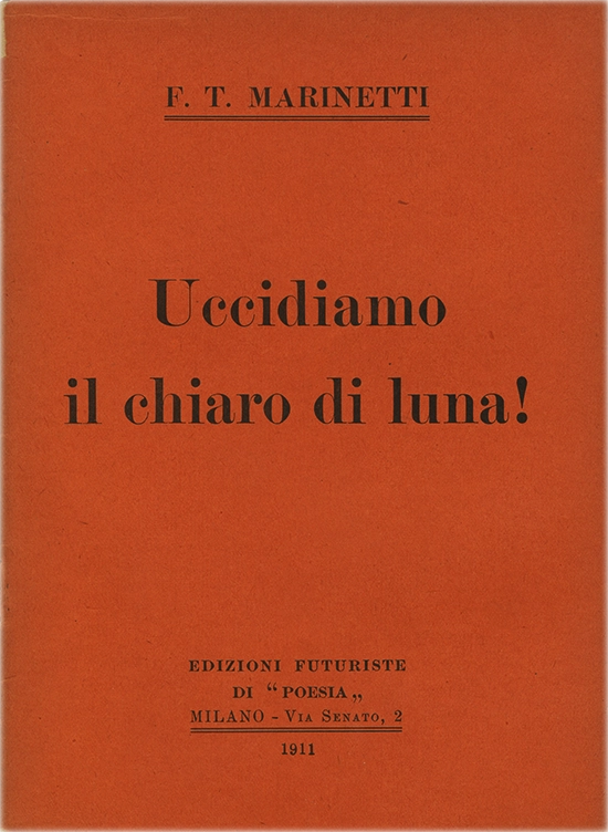 Uccidiamo il chiaro di luna! Filippo Tommaso Marinetti, 1911, Edizioni futuriste di Poesia. Testo in prosa 