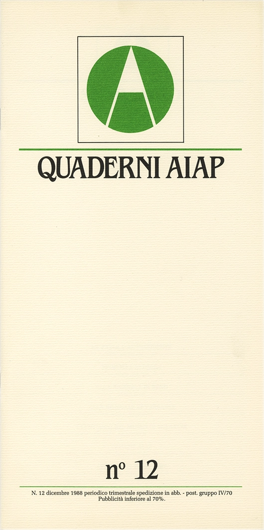 Quaderni Aiap n.12, 1988, Aiap. Trimestrale di immagine, comunicazione e tecnica grafica, edito e distribuito in omaggio dall’Aiap, Associazione italiana creativi comunicazione visiva. “Quaderni” scritti a più mani che vogliono essere un mezzo di comunicazione diretta dall'Aiap alle altre associazioni, dall'Aiap ai soci, ma anche dai soci all'Aiap. Direzione editoriale Valeriano Piozzi Direttore resoponsabile Luciano Trudo Coordinamento redazionale Masimo Dradi Comitato di redazione: Annamaria Sironi Massimo Dradi Marco Vimercati Mauro Cavallero Maurizio Frizziero Art direction Roberto Barbieri