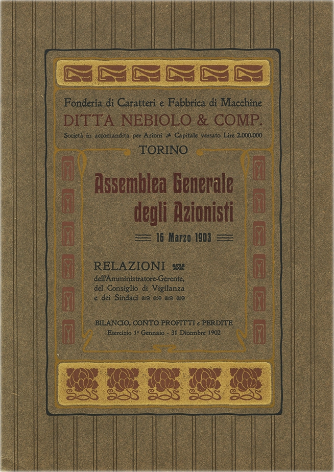 Assemblea Generale degli Azionisti, 1903. Documento della Società Nebiolo, report dell’assemblea generale degli azionisti del 16 marzo 1903. Relazione degli Amministratori Gerenti del Consiglio di Vigilanza e dei sindaci. Bilancio e Conto Profitti e Perdite per l’Esercizio dal 1° gennaio al 31 dicembre 1902. La Società Nebiolo è stata fondata a Torino nel 1880. Si è specializzata in caratteri tipografici e macchine da stampa. Tra il 1908 e il 1918 ha operato come Società Augusta e successivamente si è fusa con Urania, mantenendo il nome Nebiolo & Comp. Ha cessato l’attività nel 1993.