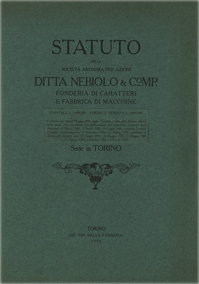 Statuto, 1906. Documento della Società Nebiolo, statuto della Fonderia di Caratteri e Fabbrica di Macchine, ditta Nebiolo & Comp con sede a Torino. La Società Nebiolo è stata fondata a Torino nel 1880. Si è specializzata in caratteri tipografici e macchine da stampa. Tra il 1908 e il 1918 ha operato come Società Augusta e successivamente si è fusa con Urania, mantenendo il nome Nebiolo & Comp. Ha cessato l’attività nel 1993.