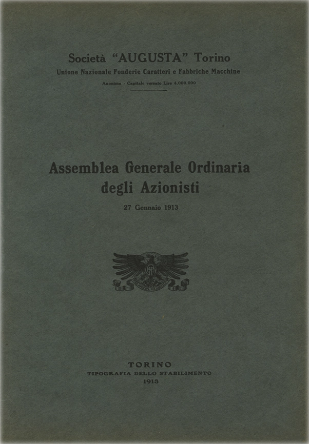 Assemblea Generale Ordinaria degli Azionisti, 1913, Società Augusta Torino. Documento della Società Augusta di Torino, report dell’Assemblea Generale Ordinaria degli Azionisti del 27 gennaio 1913. La Società Augusta di Torino fu attiva tra il 1908 e il 1918. Specializzata in macchinari per la stampa, nacque come evoluzione della fonderia Nebiolo. Operava nel settore industriale tipografico. Contribuì allo sviluppo della stampa italiana e fu assorbita dalla Nebiolo nel 1918.