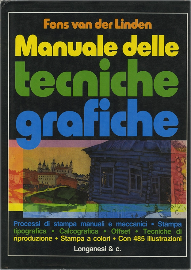 Manuale delle tecniche grafiche, Processi di stampa manuali e meccanici - Stampa tipografica - Calcografia - Offset - Tecniche di riproduzione - Stampa a colori - Con 485 illustrazioni, Fons Van der Linden, Studio Baroni, Edizione italiana con traduzione di Alessandra Petrelli, 1992, Longanesi & C.